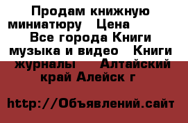 Продам книжную миниатюру › Цена ­ 1 500 - Все города Книги, музыка и видео » Книги, журналы   . Алтайский край,Алейск г.